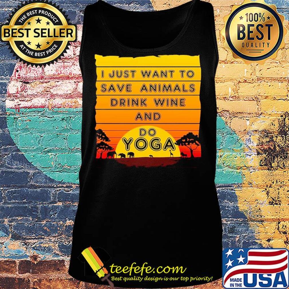 I just want to save animals drink wine and do yoga s Tank top I just want to save animals drink wine and do yoga s Tank top