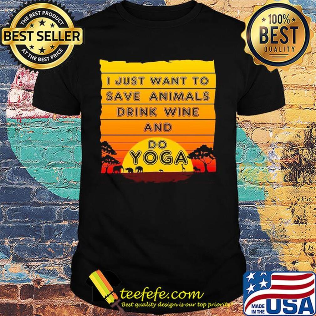 I just want to save animals drink wine and do yoga shirt I just want to save animals drink wine and do yoga shirt