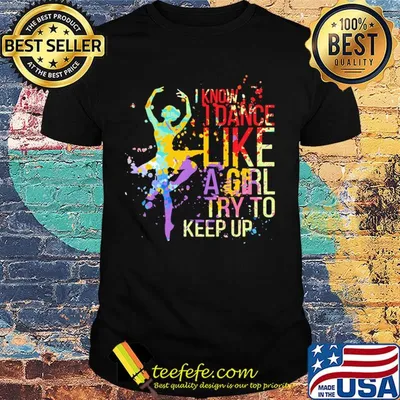 I know I dance like a girl try to keep up Ballet shirt
