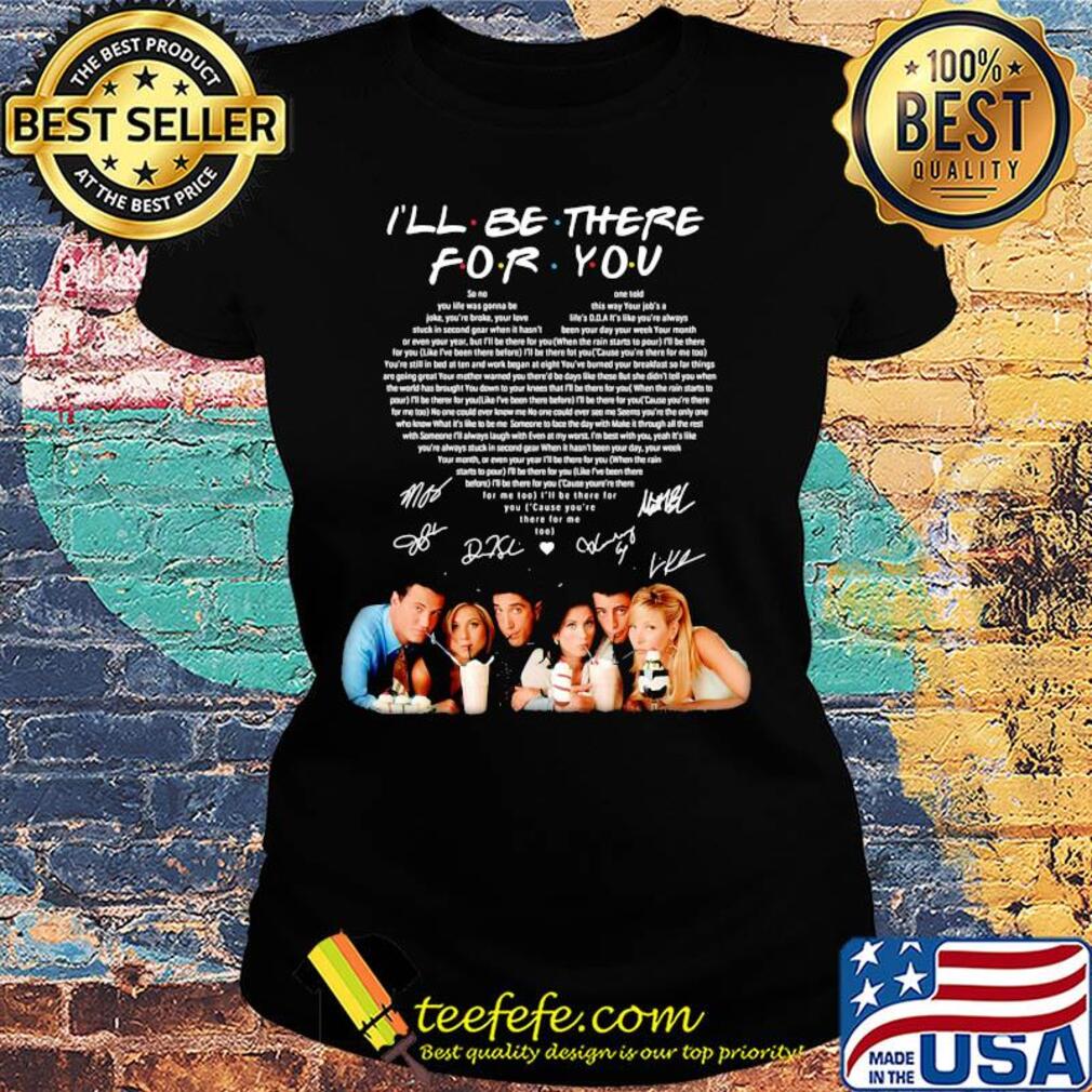 I'll be there for you friends signatures heart s Ladies tee I'll be there for you friends signatures heart s Ladies tee