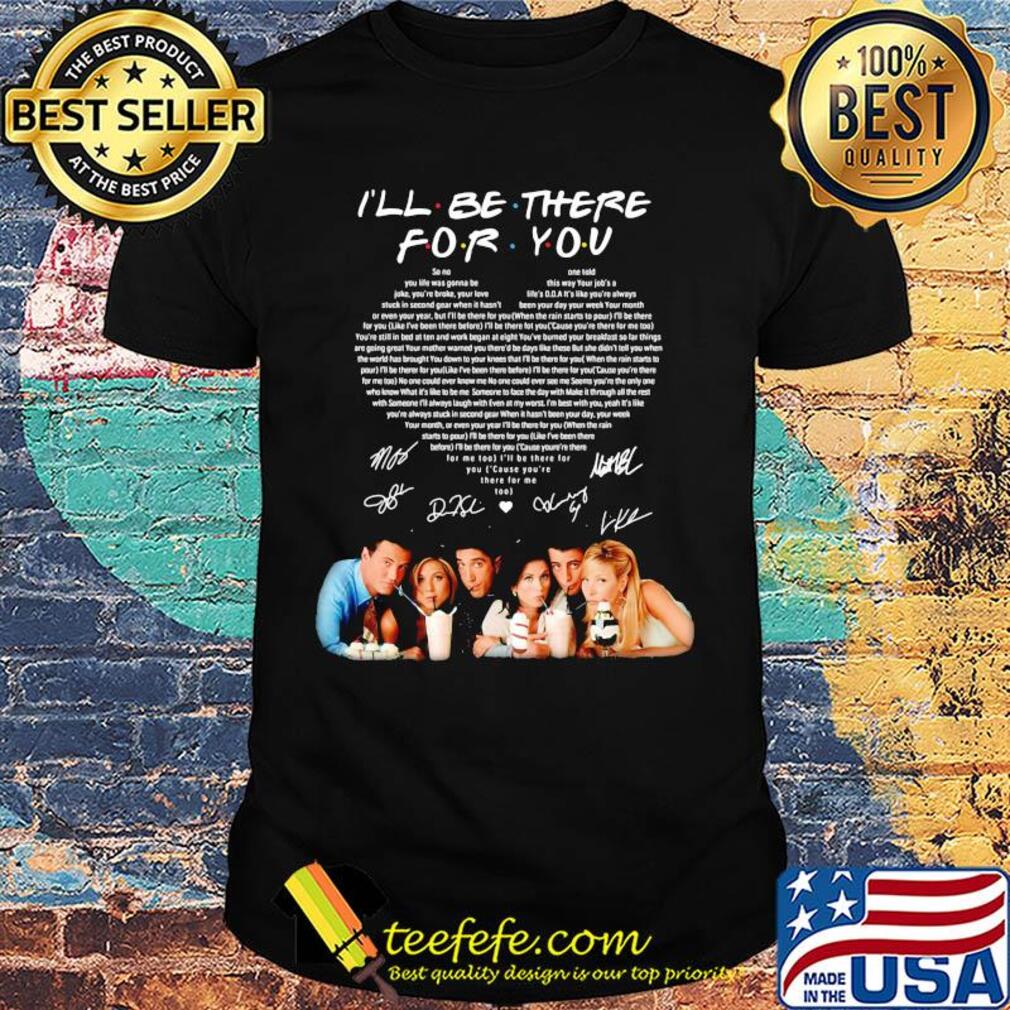 I'll be there for you friends signatures heart shirt I'll be there for you friends signatures heart shirt