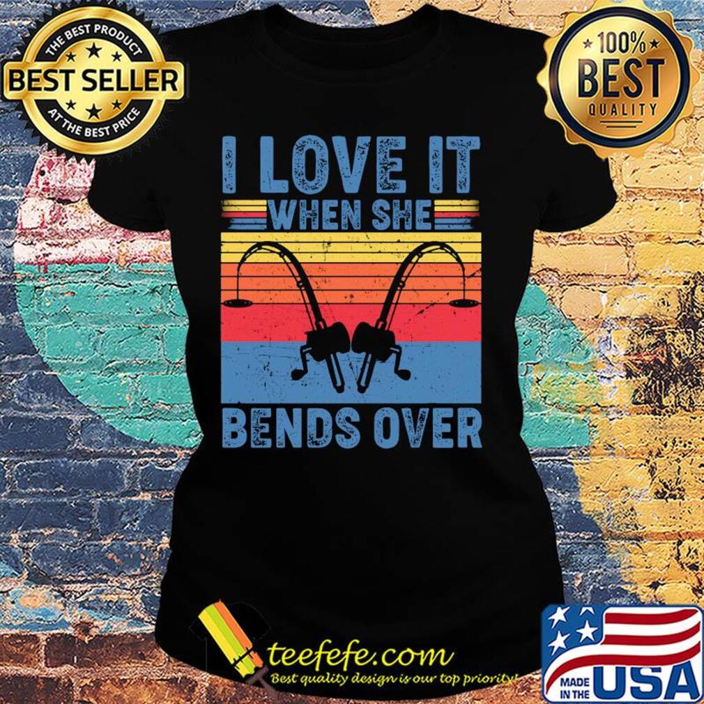 I love it when she bends over fishing vintage s Ladies tee I love it when she bends over fishing vintage s Ladies tee