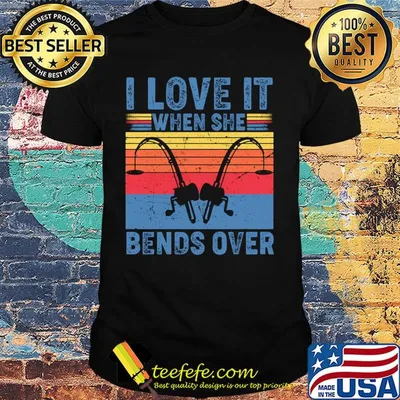 I love it when she bends over fishing vintage shirt