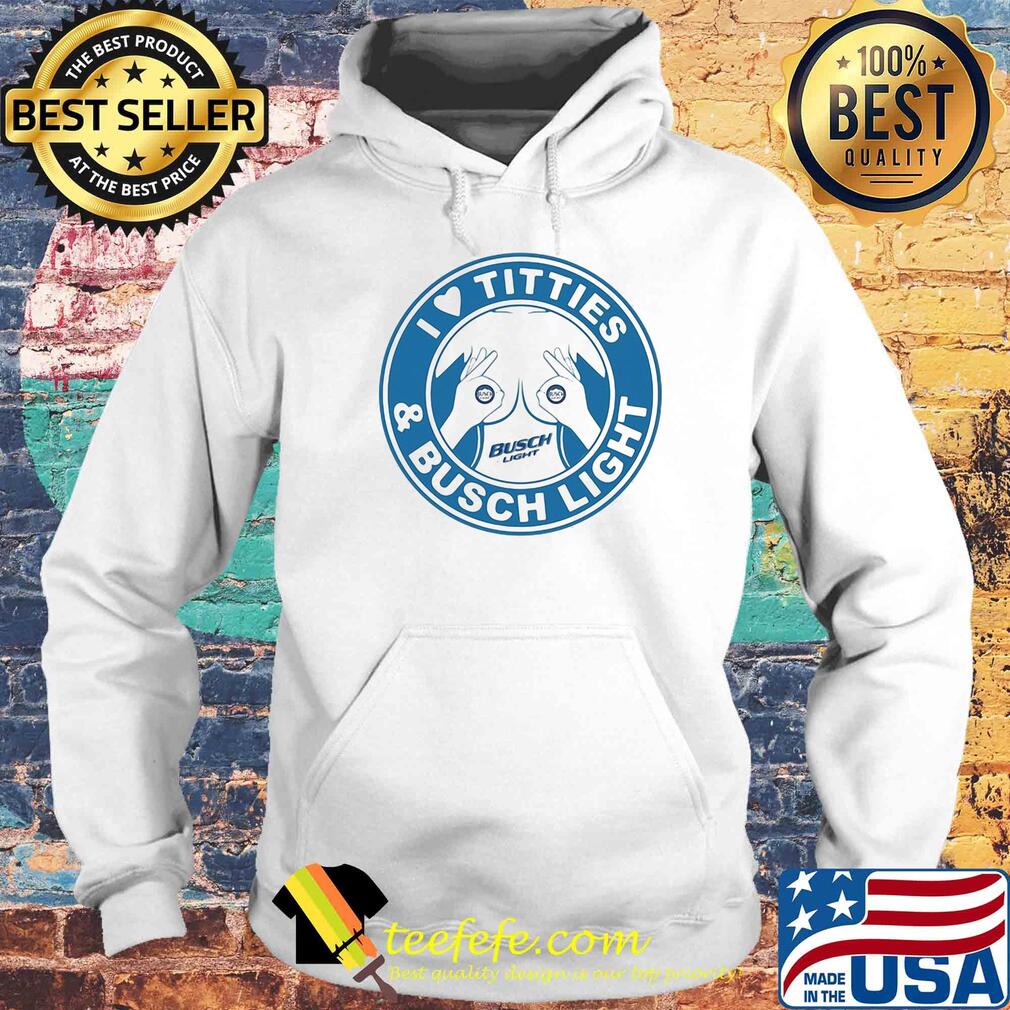 I love tities and busch light s Hoodie I love tities and busch light s Hoodie