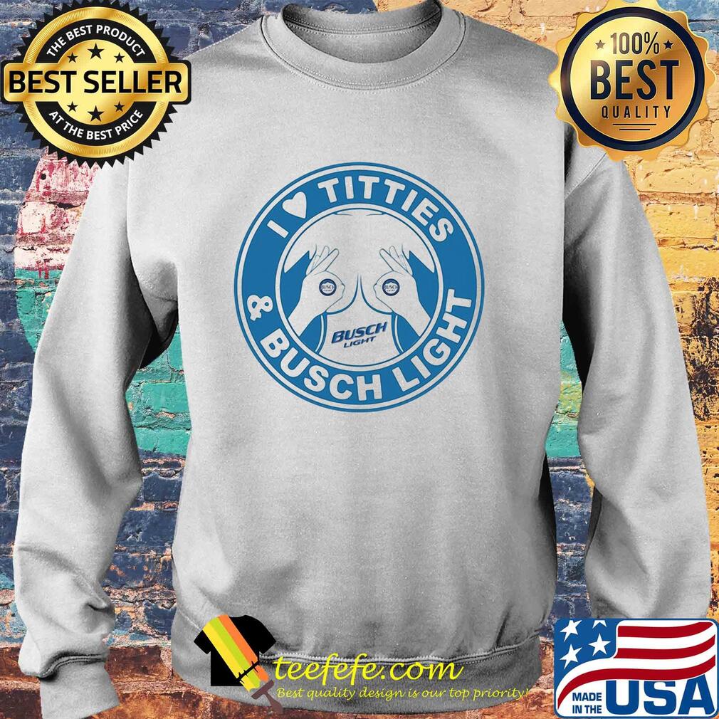 I love tities and busch light s Sweater I love tities and busch light s Sweater