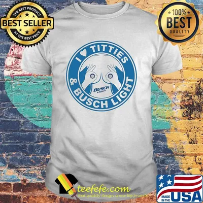 I love tities and busch light shirt