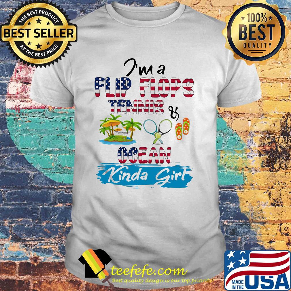 I'm a flip flops tennis ocean kinda girl American flag veteran Independence Day shirt I'm a flip flops tennis ocean kinda girl American flag veteran Independence Day shirt