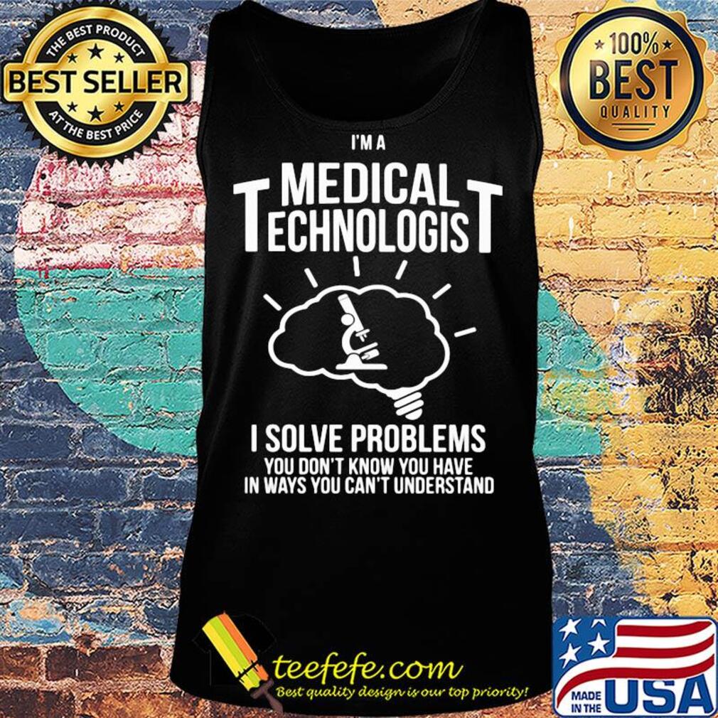 I'm a medical technologist I solve problems you don't know you have in ways you can't understand s Tank top I'm a medical technologist I solve problems you don't know you have in ways you can't understand s Tank top