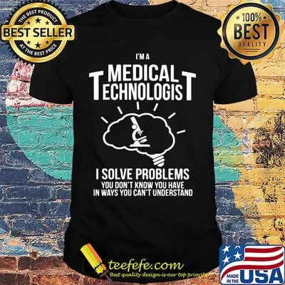 I'm a medical technologist I solve problems you don't know you have in ways you can't understand shirt