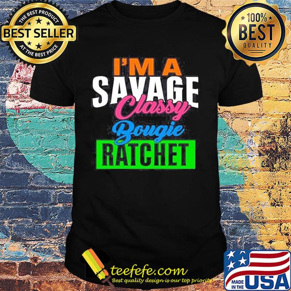 I'm a savage classy bougie ratchet shirt