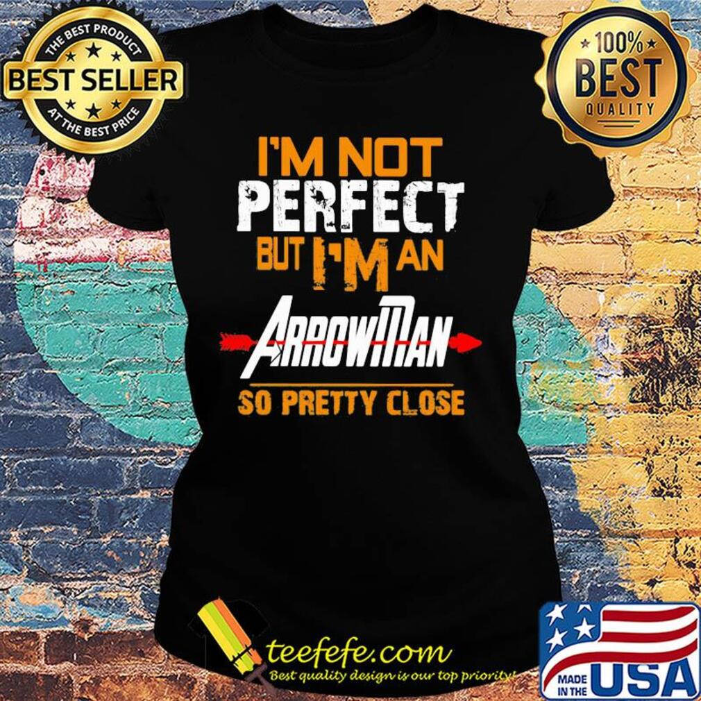 I'm not perfect but I man arrowman so pretty close s Ladies tee I'm not perfect but I man arrowman so pretty close s Ladies tee