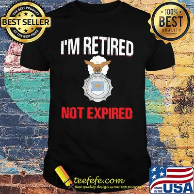 I'm retired not expired shirt
