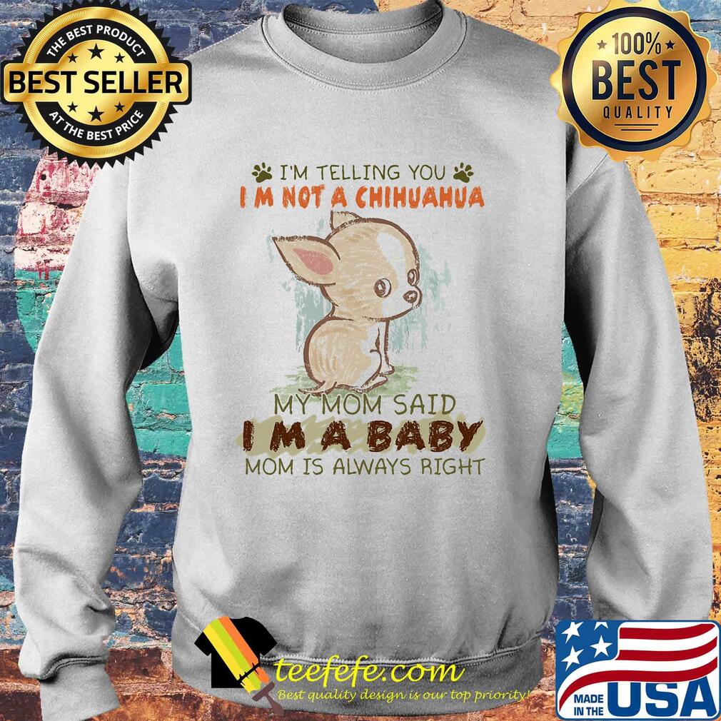 I'm telling you Im not a chihuahua my mom said Im a baby mom is always right s Sweater I'm telling you Im not a chihuahua my mom said Im a baby mom is always right s Sweater
