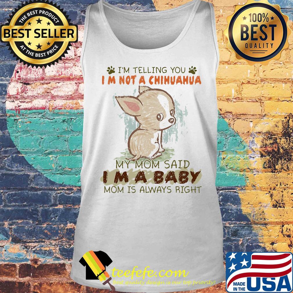 I'm telling you Im not a chihuahua my mom said Im a baby mom is always right s Tank top I'm telling you Im not a chihuahua my mom said Im a baby mom is always right s Tank top