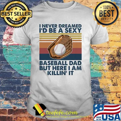 I never dreamed I'd be a sexy baseball dad but here I am killin it vintage shirt