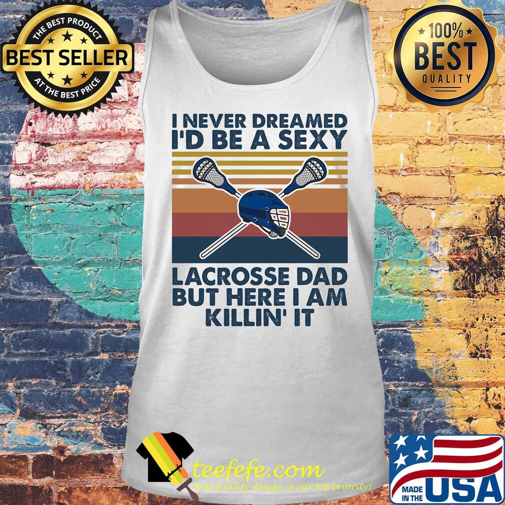 I never dreamed I'd be a sexy lacrosse dad but here I am killin' it vintage s Tank top I never dreamed I'd be a sexy lacrosse dad but here I am killin' it vintage s Tank top