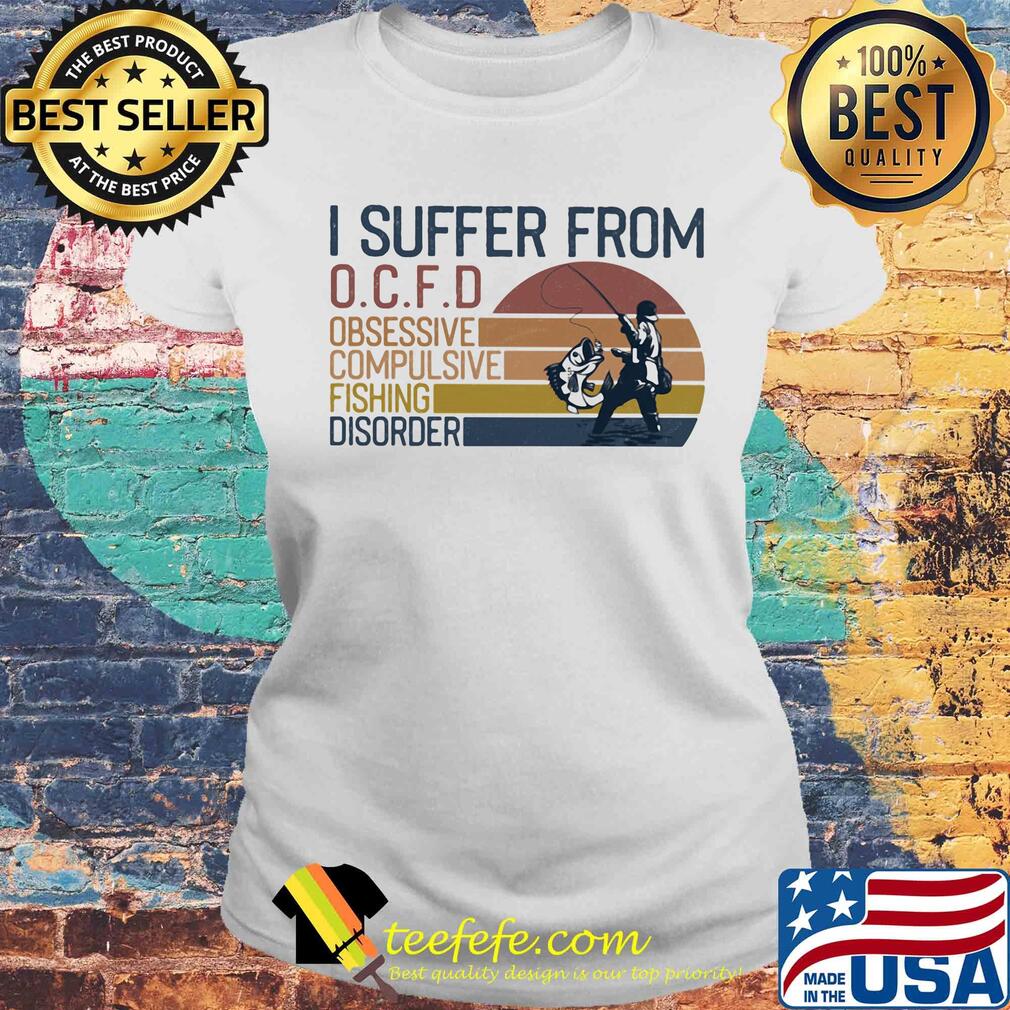 I suffer from OCFD obsessive Compulsive Fishing Disorder vintage s Laides tee I suffer from OCFD obsessive Compulsive Fishing Disorder vintage s Laides tee