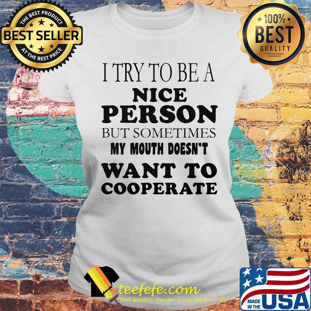 I try to be a nice person but sometime my mouth doesn't want to cooperate s Laides tee I try to be a nice person but sometime my mouth doesn't want to cooperate s Laides tee