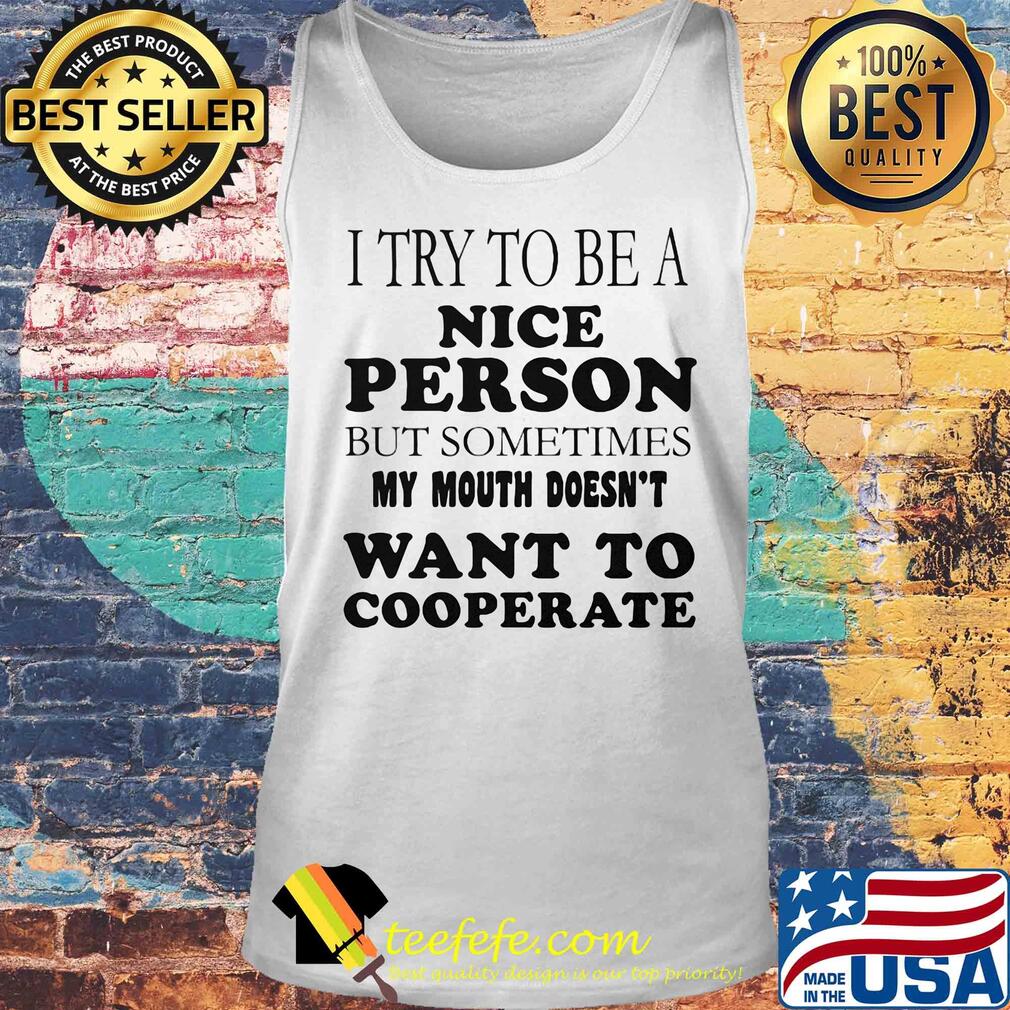 I try to be a nice person but sometime my mouth doesn't want to cooperate s Tank top I try to be a nice person but sometime my mouth doesn't want to cooperate s Tank top