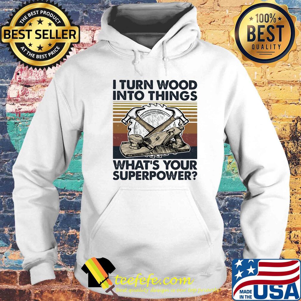 I turn wood into things what's your superpower vintage s Hoodie I turn wood into things what's your superpower vintage s Hoodie