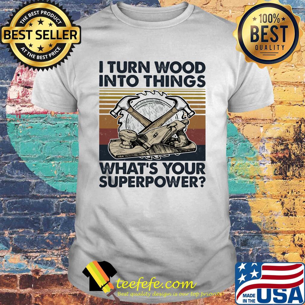 I turn wood into things what's your superpower vintage shirt I turn wood into things what's your superpower vintage shirt