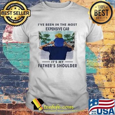 I've been in the most expensive car it's my father's shoulder shirt