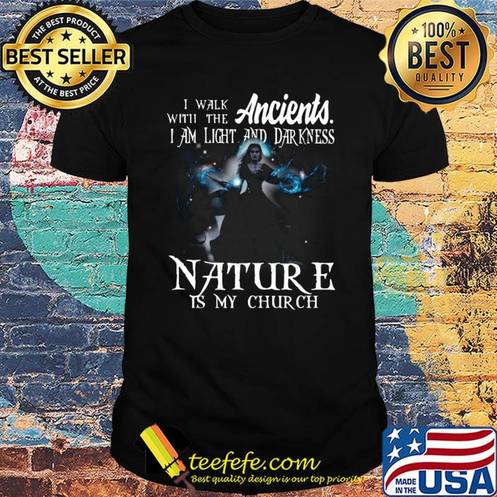 I walk with the ancients i am light and darkness nature is my church shirt
