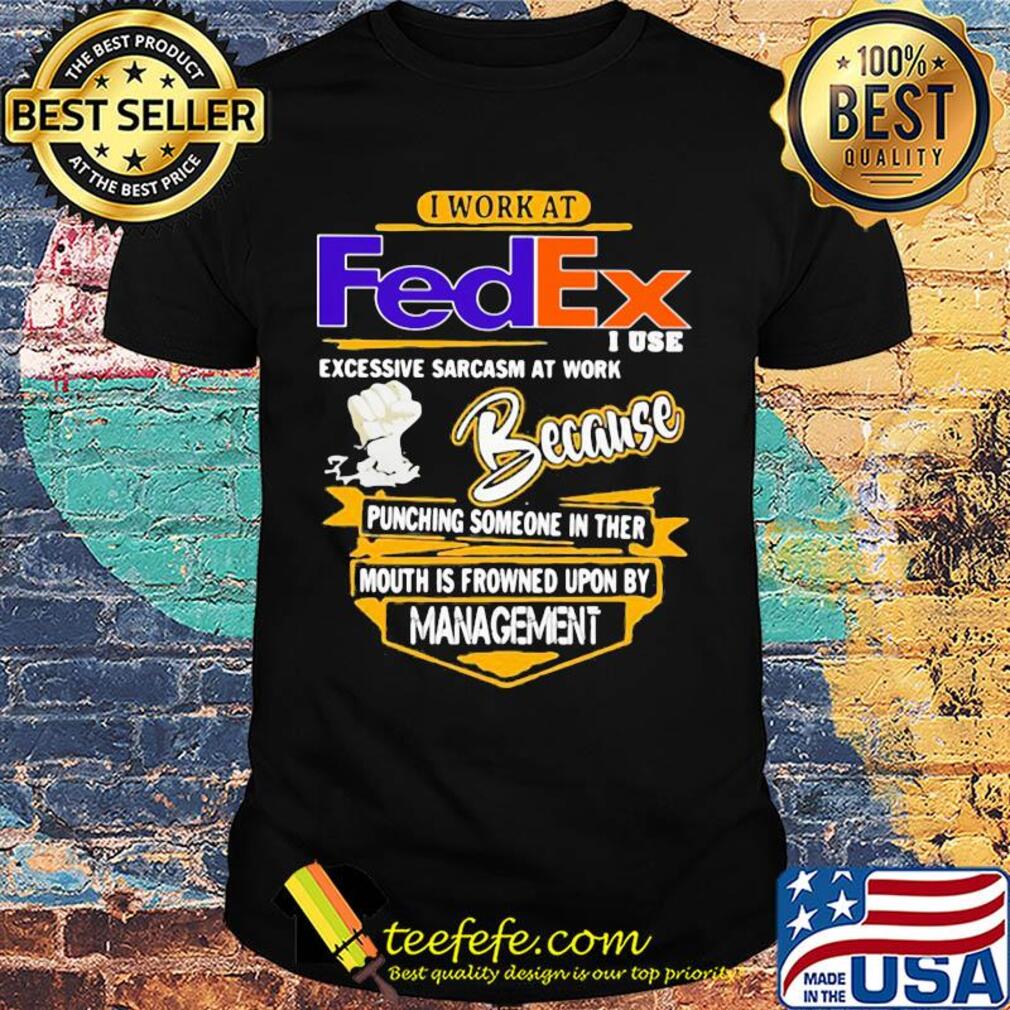 I work at FedEx I use excessive sarcasm at work shirt
