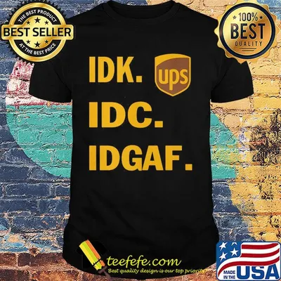 IDK IDC IDGAF Ups shirt