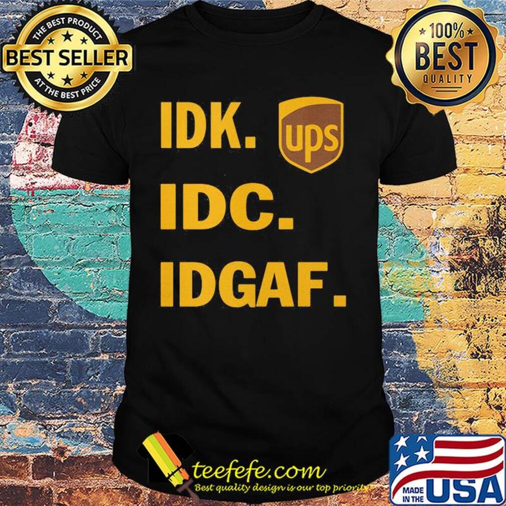 IDK IDC IDGAF Ups shirt