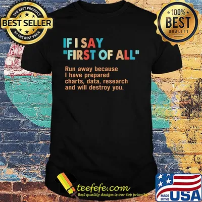 If I say first of all run away because I have prepared charts data research and will destroy you shirt