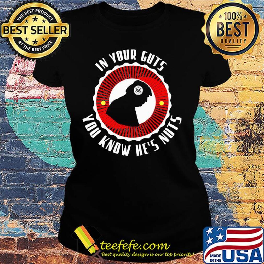 In your guts you know he's nuts s Ladies tee In your guts you know he's nuts s Ladies tee