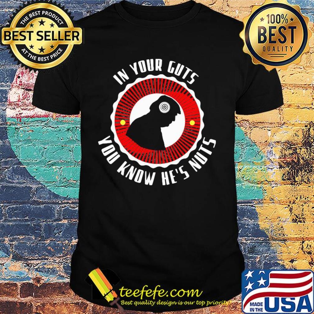 In your guts you know he's nuts shirt In your guts you know he's nuts shirt