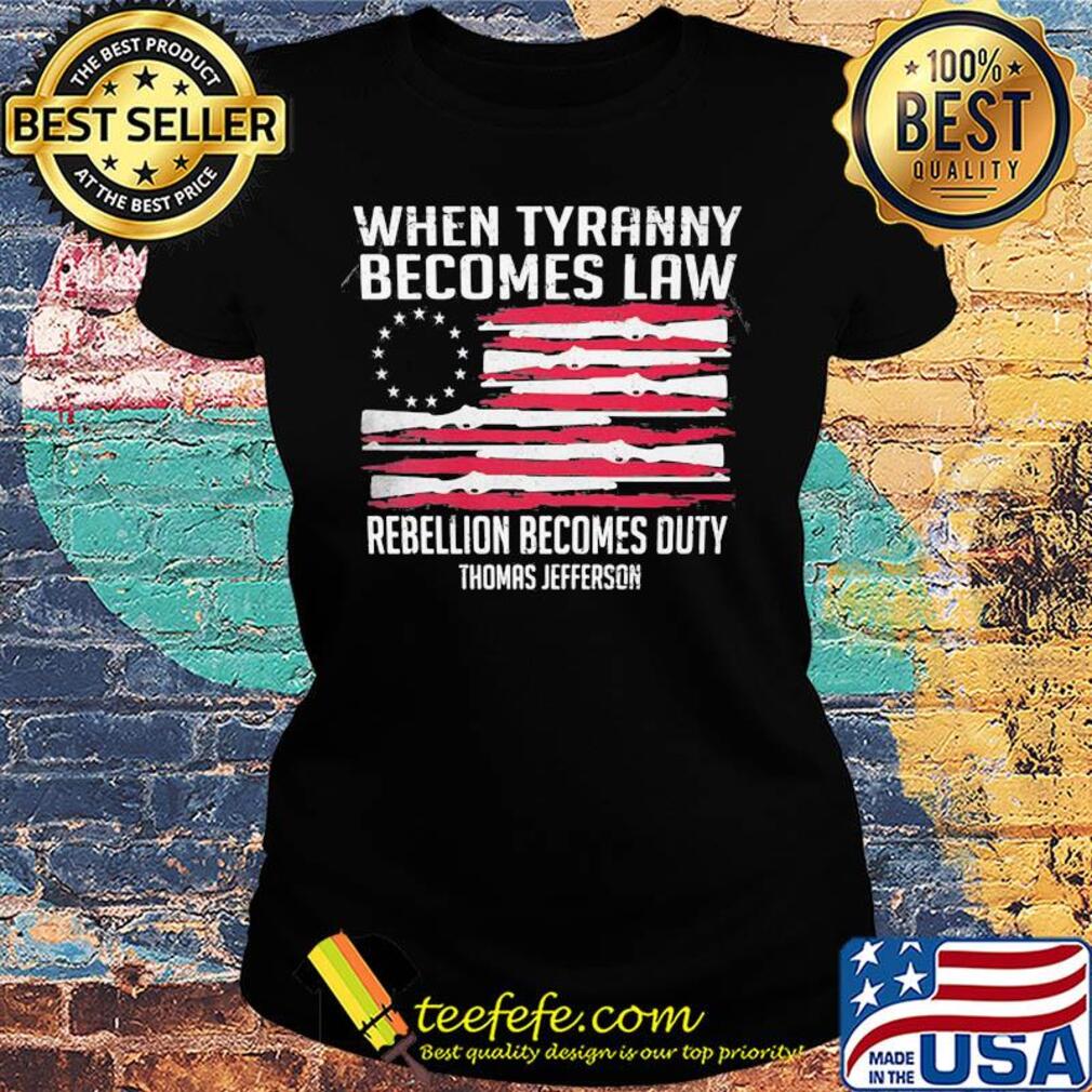 Independence Day when tyranny becomes law rebellion becomes duty thomas jefferson s Ladies tee Independence Day when tyranny becomes law rebellion becomes duty thomas jefferson s Ladies tee