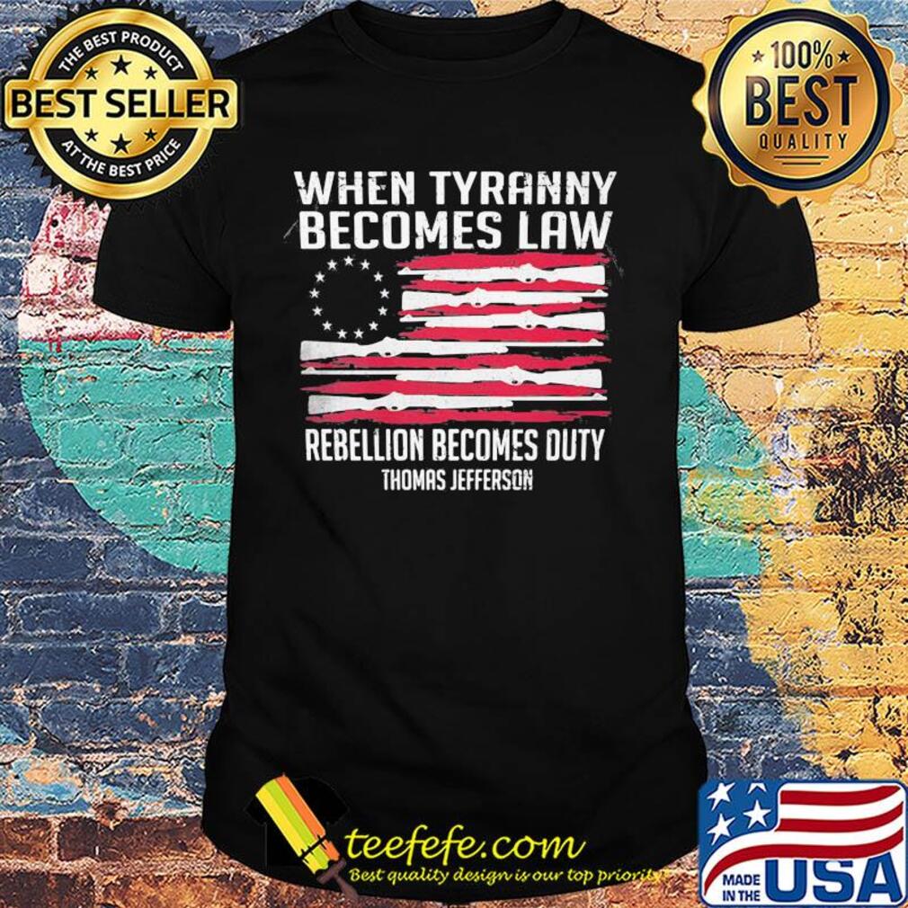 Independence Day when tyranny becomes law rebellion becomes duty thomas jefferson shirt Independence Day when tyranny becomes law rebellion becomes duty thomas jefferson shirt
