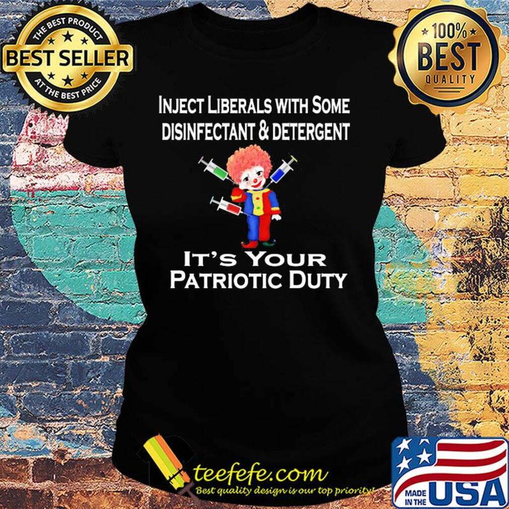Inject liberals with some disinfectant and detergent it's your patriotic duty s Ladies tee Inject liberals with some disinfectant and detergent it's your patriotic duty s Ladies tee