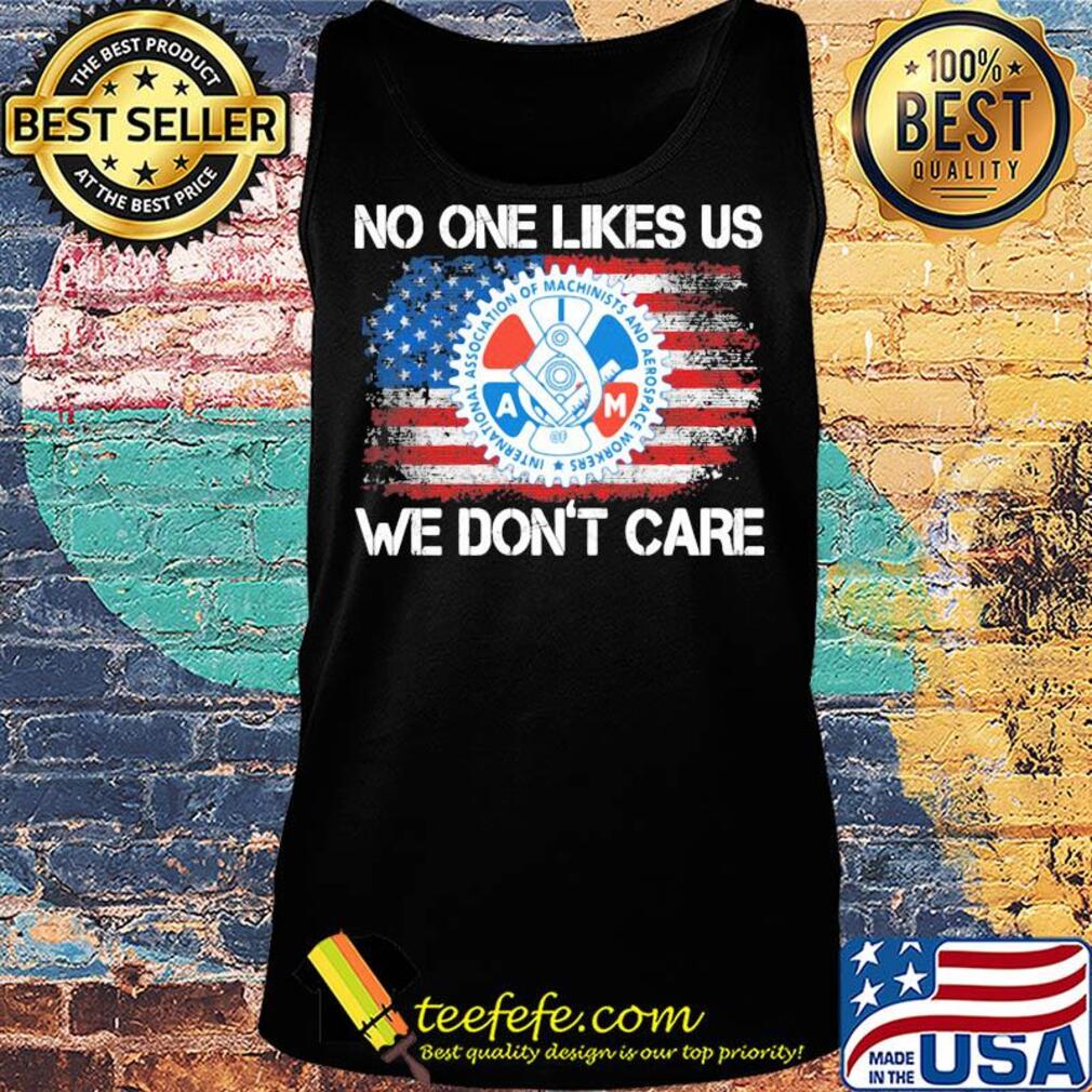 International association of machinists and aerospace workers no one likes us we don't care american flag independence day s Tank top International association of machinists and aerospace workers no one likes us we don't care american flag independence day s Tank top