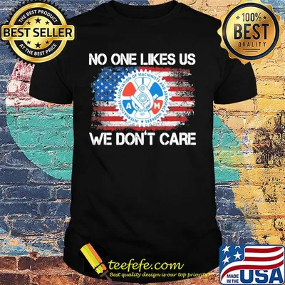 International association of machinists and aerospace workers no one likes us we don't care american flag independence day shirt