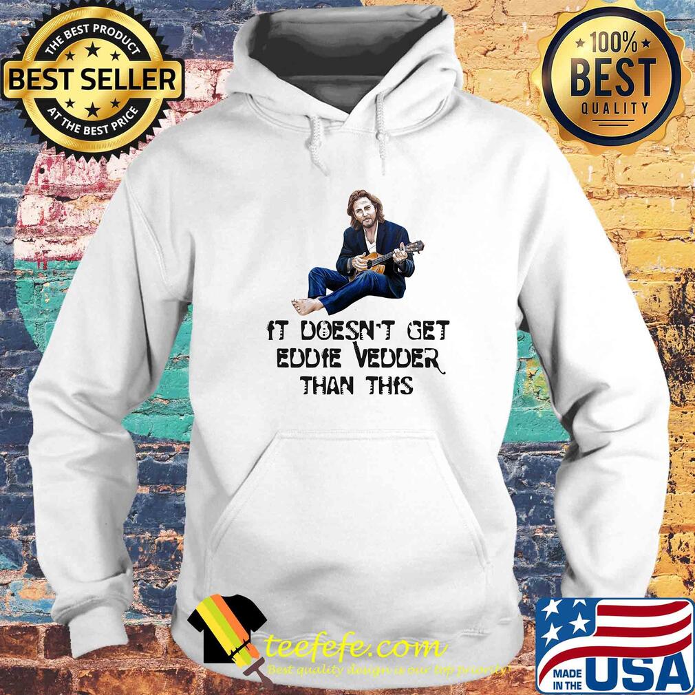 It doesn't get eddie vedder than this art s Hoodie It doesn't get eddie vedder than this art s Hoodie