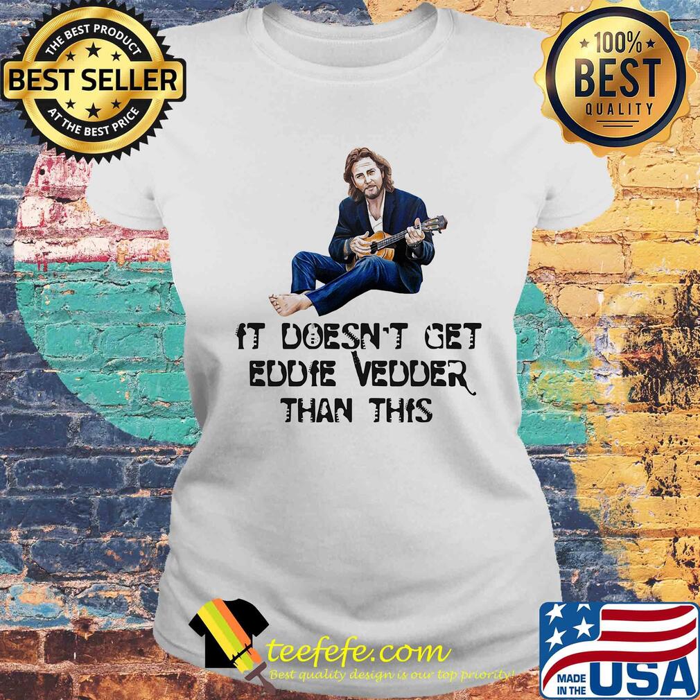It doesn't get eddie vedder than this art s Laides tee It doesn't get eddie vedder than this art s Laides tee