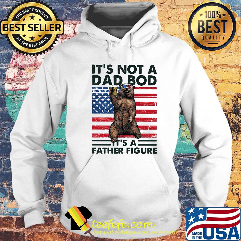 It's not a dad bod it's a father figure Bear beer American flag veteran Independence Day s Hoodie It's not a dad bod it's a father figure Bear beer American flag veteran Independence Day s Hoodie