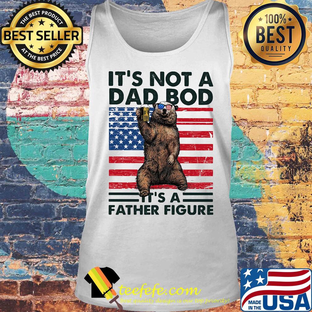 It's not a dad bod it's a father figure Bear beer American flag veteran Independence Day s Tank top It's not a dad bod it's a father figure Bear beer American flag veteran Independence Day s Tank top