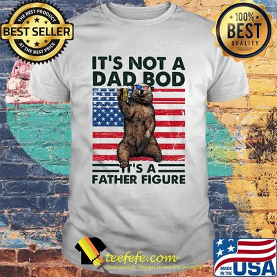 It's not a dad bod it's a father figure Bear beer American flag veteran Independence Day shirt