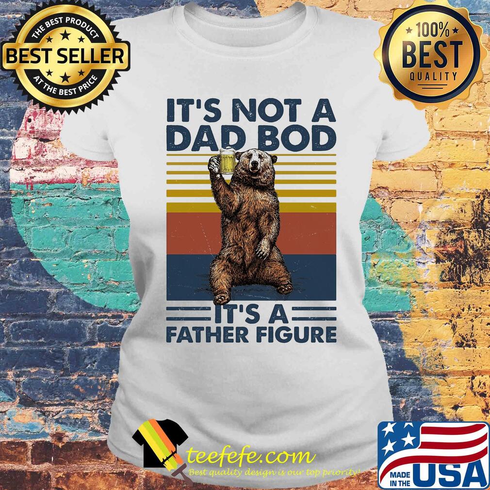 It's not a dad bod it's a father figure bear beer vintage s Laides tee It's not a dad bod it's a father figure bear beer vintage s Laides tee