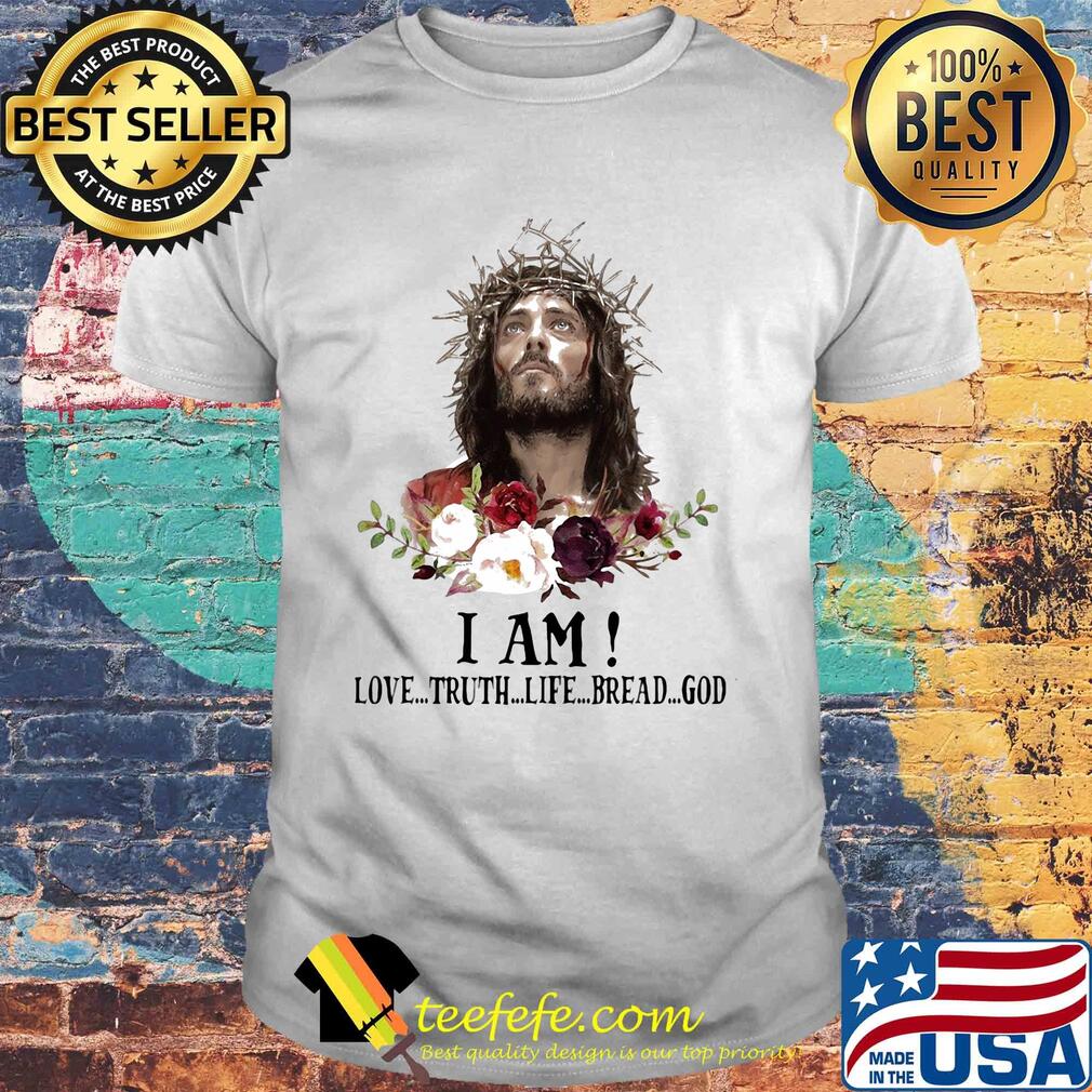 Jesus I Am Love Truth Life Bread God Flowers shirt Jesus I Am Love Truth Life Bread God Flowers shirt