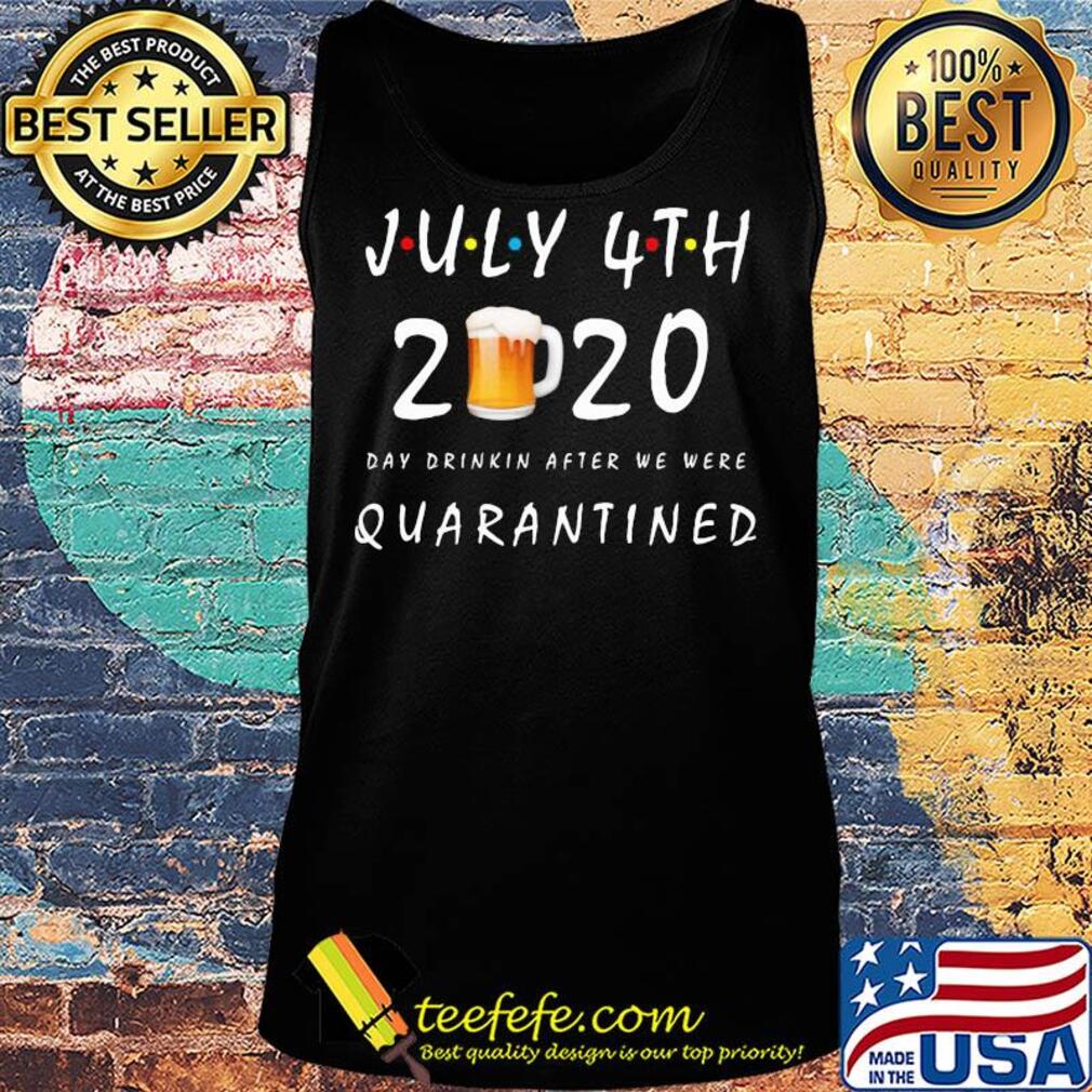 July 4th 2020 beer day drinkin after we were quarantined s Tank top July 4th 2020 beer day drinkin after we were quarantined s Tank top