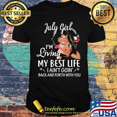 July girl I'm living my best life I ain't goin' back and forth with you shirt