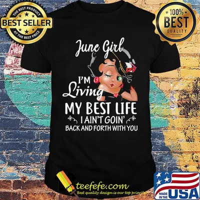 June girl I'm living my best life I ain't goin' back and forth with you shirt