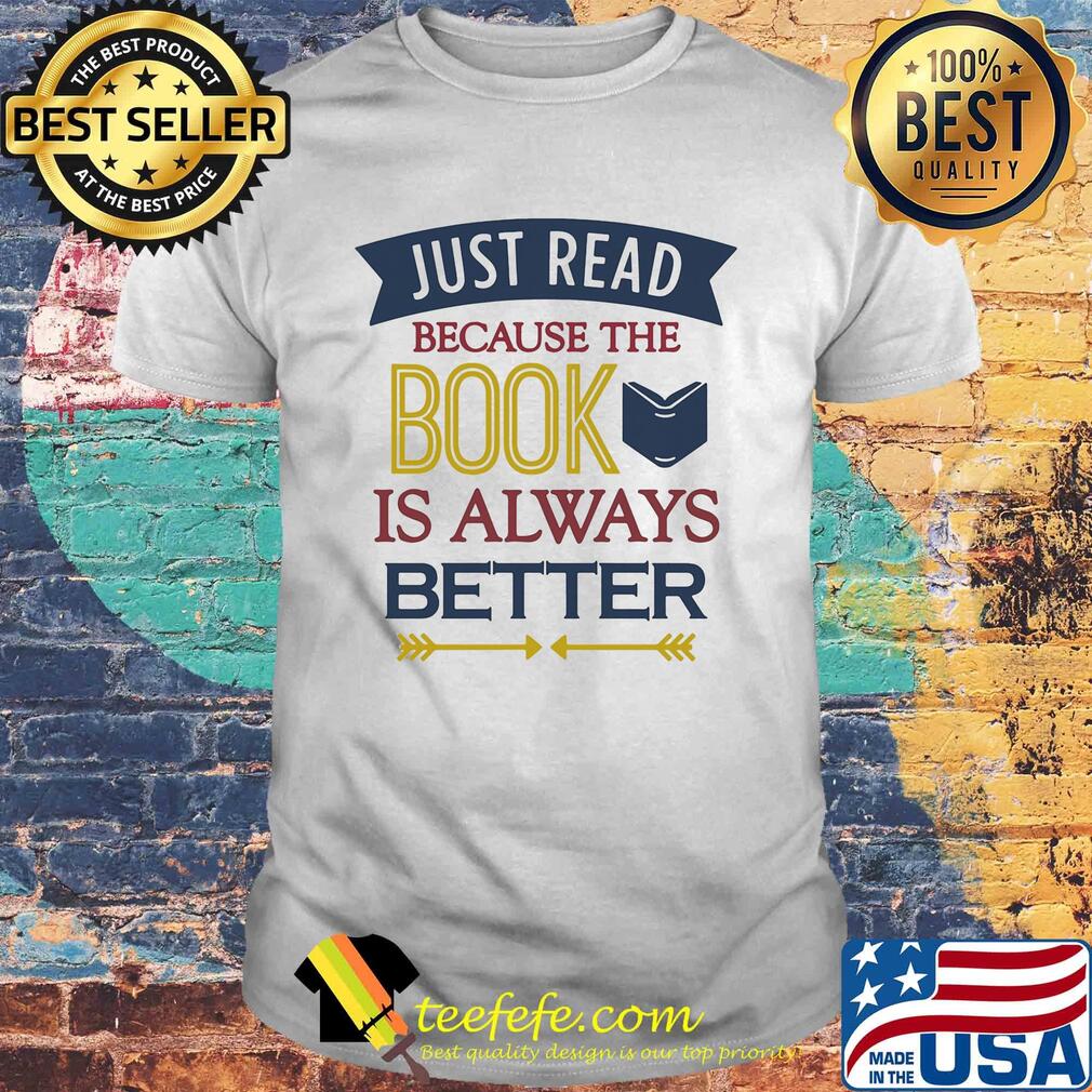 Just read because the book is always better shirt Just read because the book is always better shirt