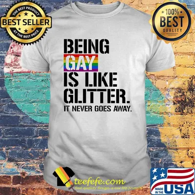 LGBT Being gay is like glitter it never goes away shirt
